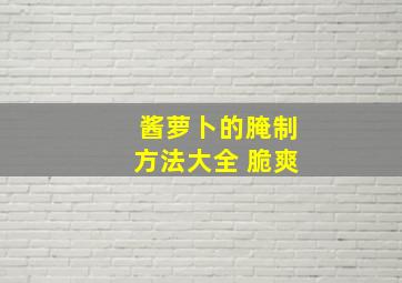 酱萝卜的腌制方法大全 脆爽